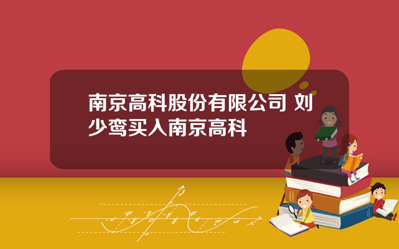 南京高科股份有限公司 刘少鸾买入南京高科